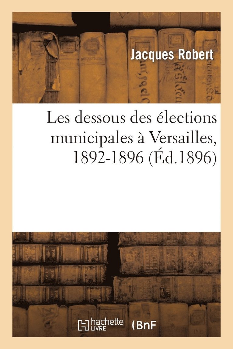 Robert-J - Les Dessous Des Élections Municipales À Versailles, 1892-1896, Häftad