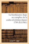 Bienfaisance Dupe Ou Complice de la Contre-R�volution Depuis 1789 (�d.1861)