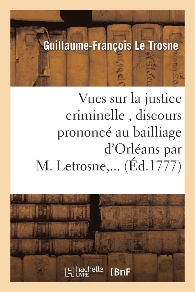 Guillaume-François Le Trosne - Vues Sur La Justice Criminelle, Discours Prononcé Au Bailliage d'Orléans Par M. Letrosne, ..., Häftad