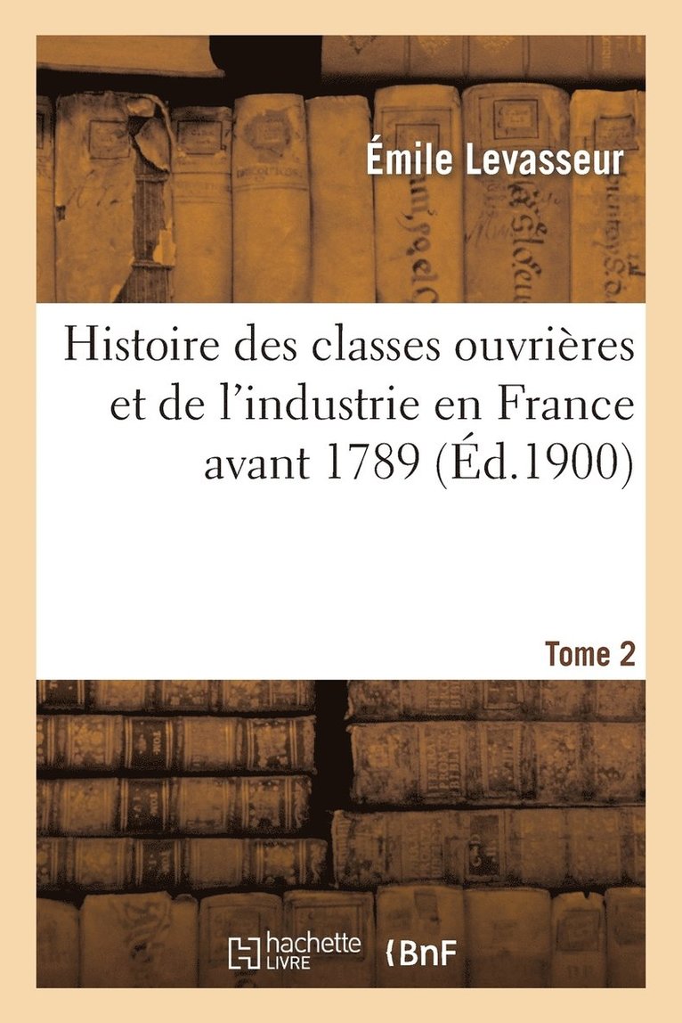 Émile Levasseur - Histoire Des Classes Ouvrières Et de l'Industrie En France Avant 1789. T. 2, Häftad