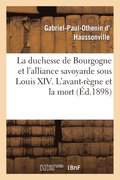 Duchesse de Bourgogne Et l'Alliance Savoyarde Sous Louis XIV. l'Avant-R�gne Et La Mort