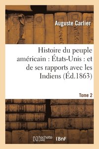 Histoire Du Peuple Americain: Etats-Unis: Et de Ses Rapports Avec Les Indiens. T2