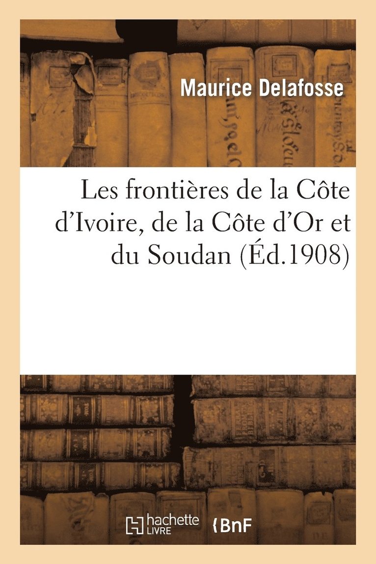 Maurice Delafosse - Les frontières de la Côte d'Ivoire, de la Côte d'Or et du Soudan, Häftad