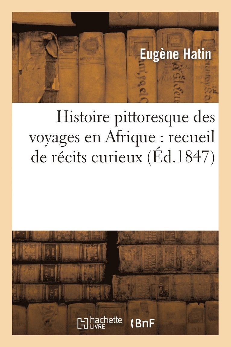 Eugène Hatin - Histoire Pittoresque Des Voyages En Afrique: Recueil de Récits Curieux, Des Scènes Variées, Häftad