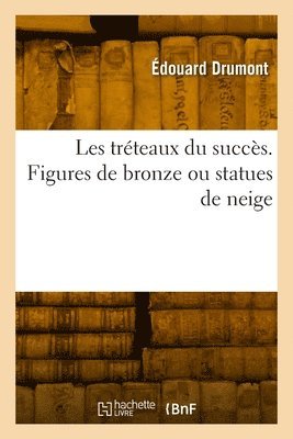 Édouard Drumont - Les tréteaux du succès. Figures de bronze ou statues de neige, Häftad. Tillgänglighet: Lägg i varukorg