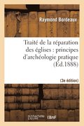 Traite de la Reparation Des Eglises: Principes d'Archeologie Pratique (3eme Ed.)