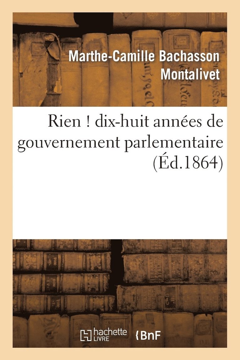 Marthe-Camille Bachasson Montalivet - Rien ! Dix-Huit Années de Gouvernement Parlementaire, Häftad