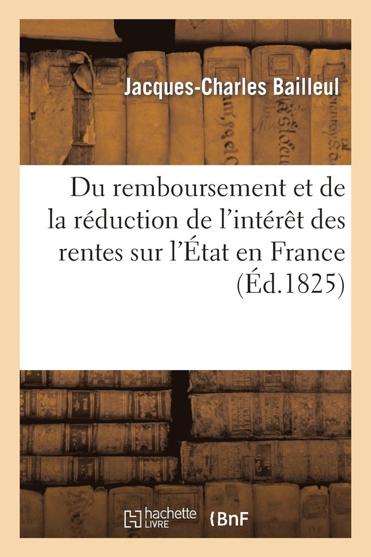 Jacques-Charles Bailleul - Du Remboursement Et de la Réduction de l'Intérêt Des Rentes Sur l'État En France, Häftad