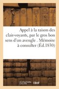 Appel A La Raison Des Clair-Voyants, Par Le Gros Bon Sens d'Un Aveugle . Memoire A Consulter
