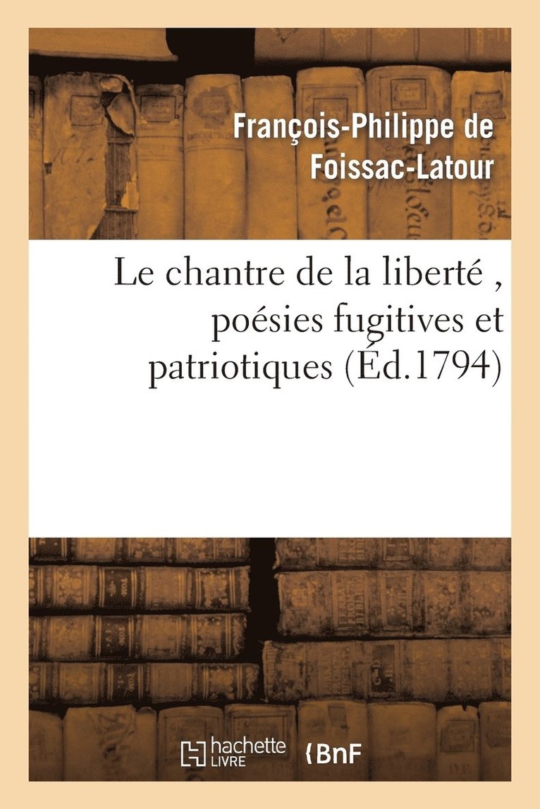 François-Philippe de Foissac-LaTour - Le Chantre de la Liberté, Poésies Fugitives Et Patriotiques, Par Le Citoyen F. P. F., A. G. D. E., Häftad