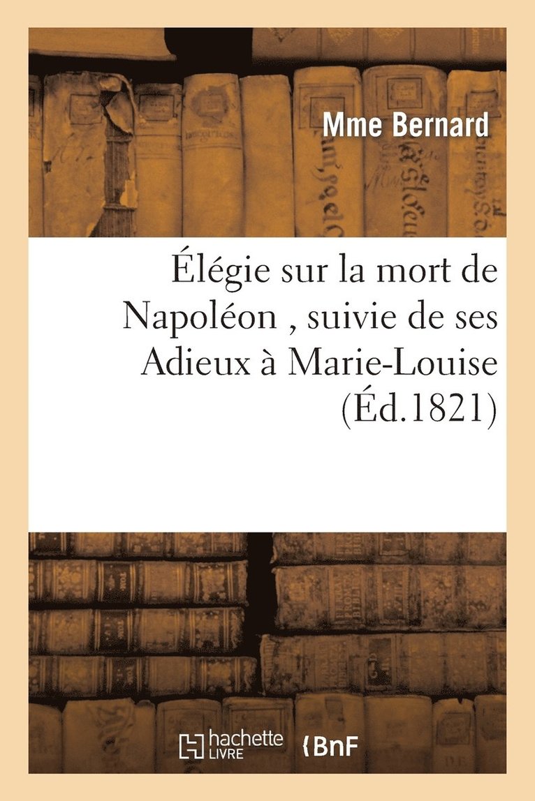 Jean-Alphonse Bernard - Élégie Sur La Mort de Napoléon, Suivie de Ses Adieux À Marie-Louise Par La Veuve d'Un Soldat, Häftad