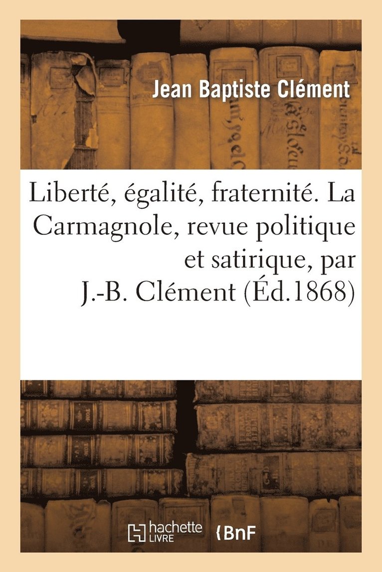 Jean Baptiste Clément - Liberté, Égalité, Fraternité. La Carmagnole, Revue Politique Et Satirique, Par J.-B. Clément, Häftad