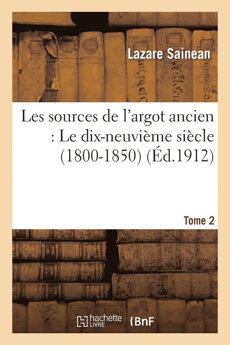 Lazare Sainean - Les Sources de l'Argot Ancien. Tome 2 Le Dix-Neuvième Siècle (1800-1850), Häftad
