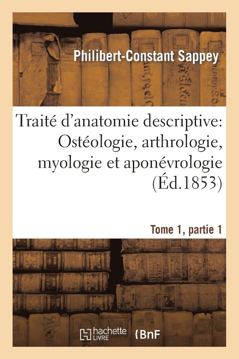 Philibert-Constant Sappey - Traité d'Anatomie Descriptive: Ostéologie, Arthrologie, Myologie Et Aponévrologie Tome 1, Partie 1, Häftad