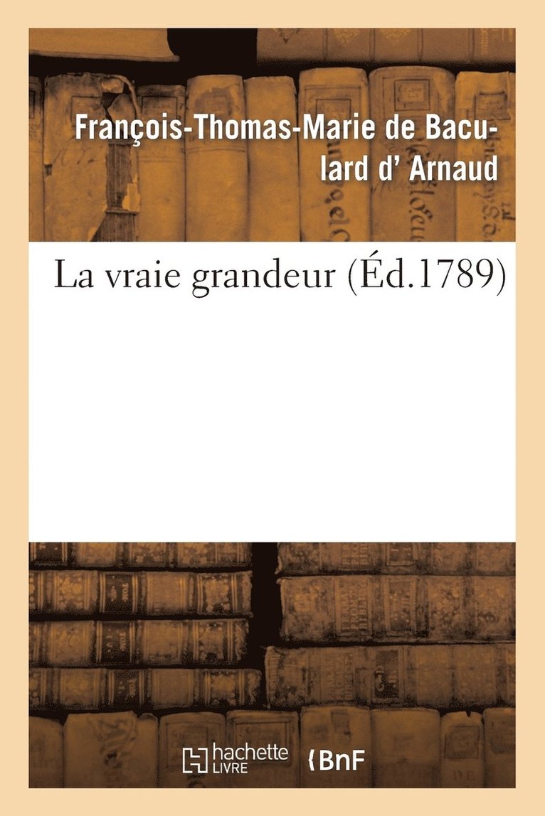 François-Thomas-Marie de Bac D' Arnaud - La Vraie Grandeur, Häftad