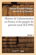 Histoire de l'Administration En France Et Des Progrs Du Pouvoir Royal Volume 1