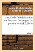 Histoire de l'Administration En France Et Des Progrs Du Pouvoir Royal Volume 2