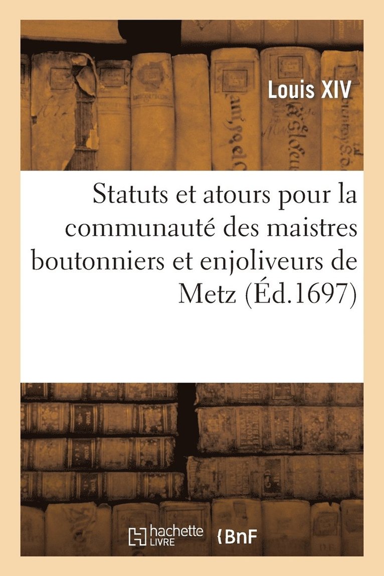 Louis XIV - Statuts et atours pour la communauté des maistres boutonniers et enjoliveurs de la ville de Metz, Häftad