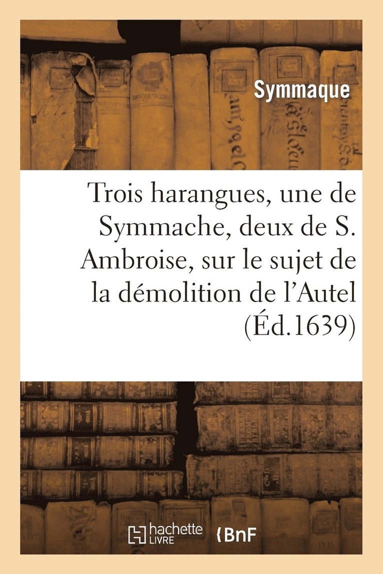 Symmaque, Ambrosiaster - Trois Harangues, Une de Symmache, Et Deux de S. Ambroise, Sur Démolition de l'Autel de la Victoire, Häftad