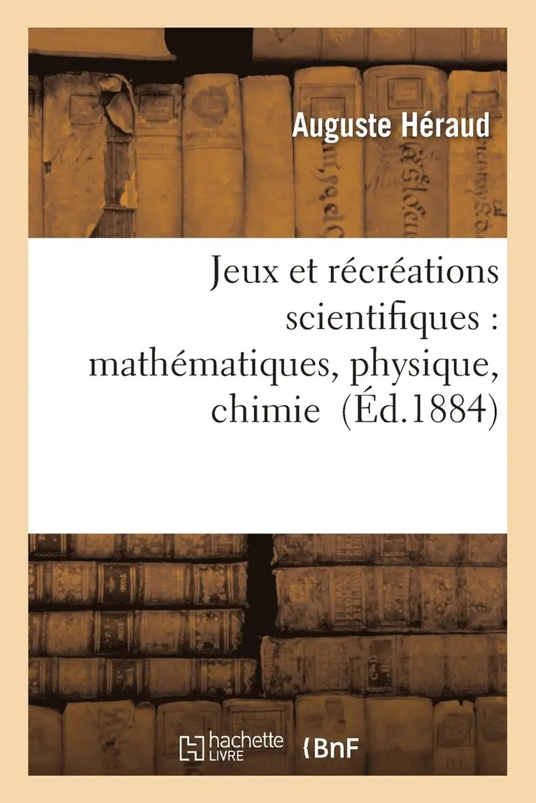 Auguste Héraud - Jeux Et Récréations Scientifiques: Applications Faciles Des Mathématiques, Physique, Chimie, Häftad. Tillgänglighet: Lägg i varukorg