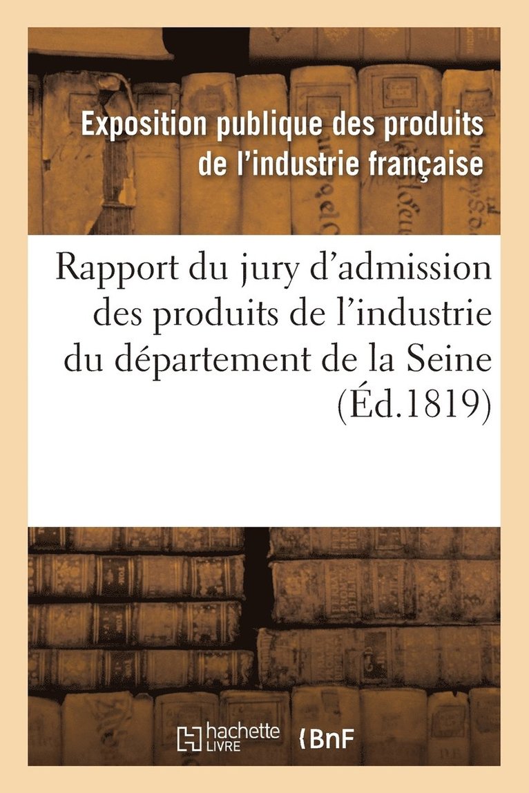Exposition Publique Des Produits de l'In - Rapport du jury d'admission des produits de l'industrie du département de la Seine, Häftad. Tillgänglighet: Lägg i varukorg