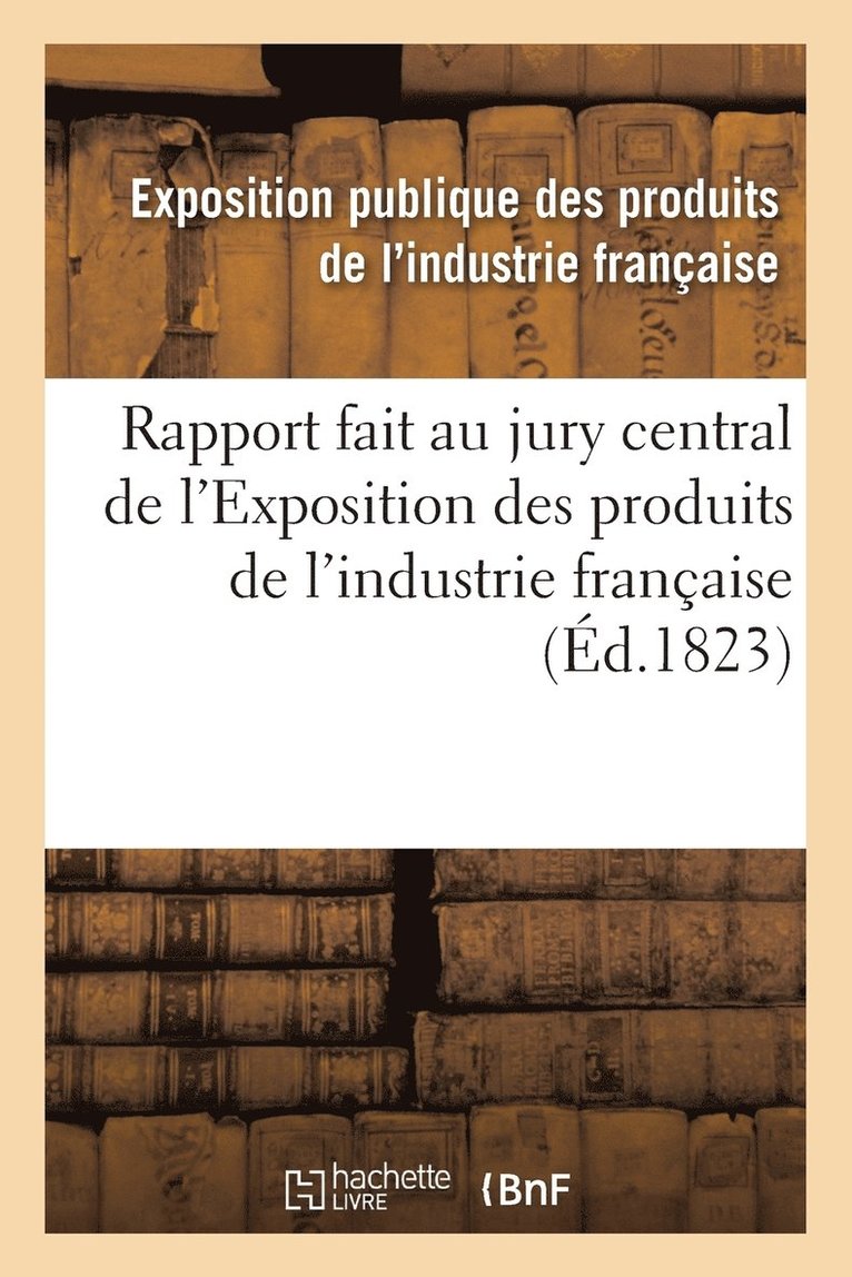 Exposition Publique Des Produits de l'In - Rapport Fait Au Jury Central de l'Exposition Des Produits de l'Industrie Française, Häftad. Tillgänglighet: Lägg i varukorg