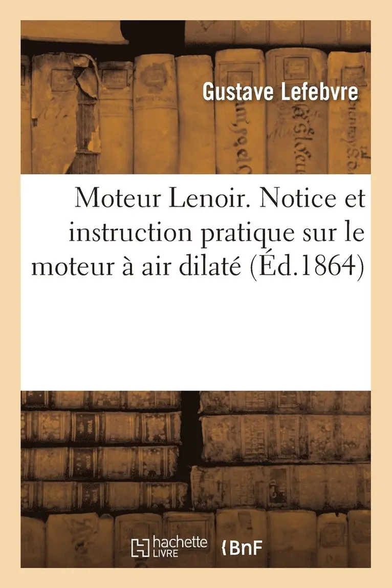 Moteur Lenoir. Notice Sur Le Moteur À Air Dilaté Par La Combustion Du Gaz d'Éclairage