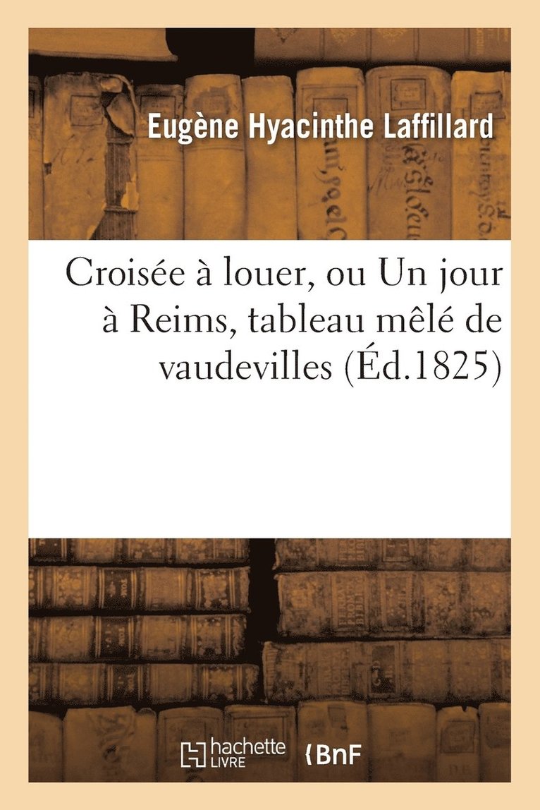Eugène Hyacinthe Laffillard - Croisée À Louer, Ou Un Jour À Reims, Tableau Mêlé de Vaudevilles, Häftad