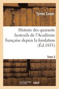 Histoire Des Quarante Fauteuils de l'Academie Francaise Depuis La Fondation Jusqu'a Nos Jours Tome 3