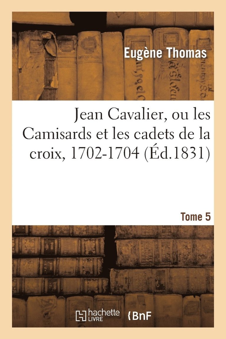 Thomas-E - Jean Cavalier, Ou Les Camisards Et Les Cadets de la Croix, 1702-1704. Tome 5, Edition 2, Häftad