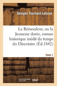 Le Remouleur, Ou La Jeunesse Doree, Roman Historique Inedit Du Temps Du Directoire. Tome 1