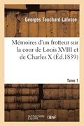 Memoires d'Un Frotteur Sur La Cour de Louis XVIII Et de Charles X. Tome 1