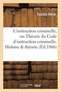L'Instruction Criminelle, Ou Theorie Du Code d'Instruction Criminelle. Histoire &; Theorie