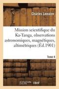 Mission Scientifique Du Ka-Tanga, Observations Astronomiques, Magnetiques Et Altimetriques Tome 4