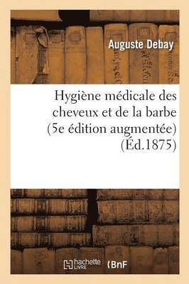 Auguste Debay - Hygiène Médicale Des Cheveux Et de la Barbe. 5e Édition Augmentée d'Importantes Découvertes, Häftad. Tillgänglighet: Lägg i varukorg