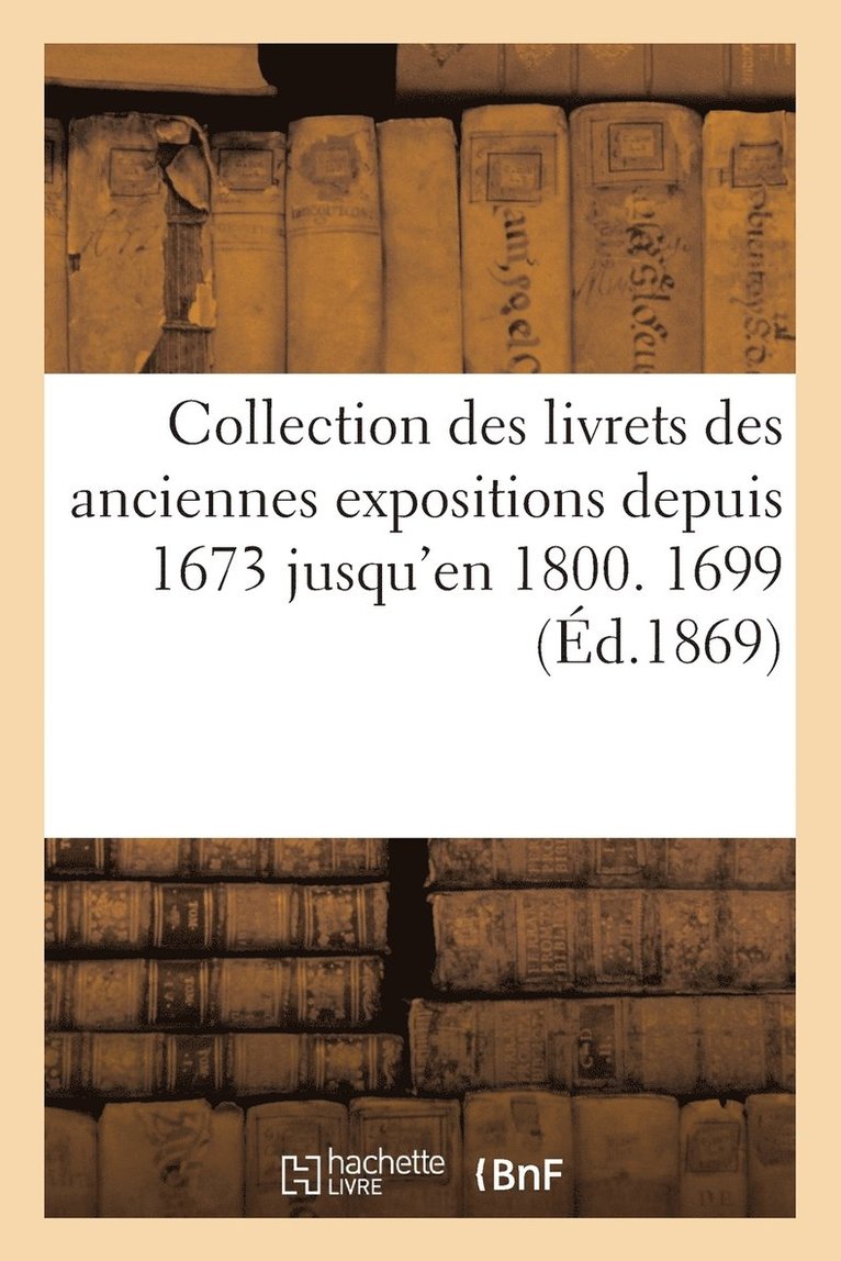 Jules Guiffrey - Collection Des Livrets Des Anciennes Expositions Depuis 1673 Jusqu'en 1800. Exposition de 1699, Häftad