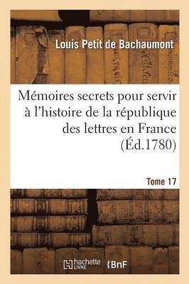 Louis Petit de Bachaumont - Mémoires Secrets Pour Servir À l'Histoire de la République Des Lettres En France Tome 17, Häftad