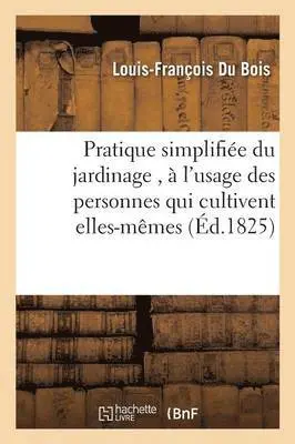 Louis-François Du Bois - Pratique Simplifiée Du Jardinage, À l'Usage Des Personnes Qui Cultivent Elles-Mêmes Un Petit Domaine, Häftad. Tillgänglighet: Lägg i varukorg
