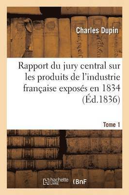 Charles Dupin - Rapport du jury central sur les produits de l'industrie française exposés en 1834. Tome 1, Häftad