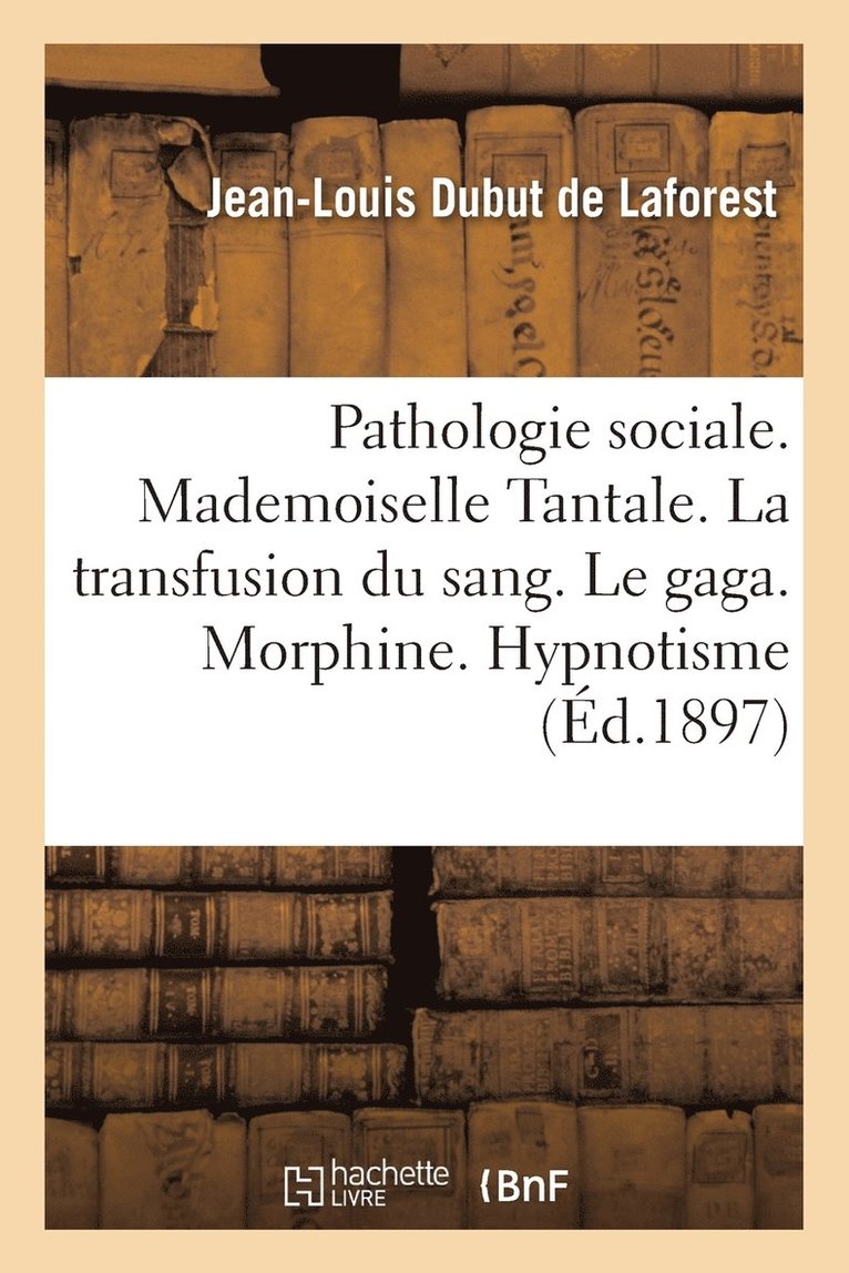 Jean-Louis Dubut de Laforest - Pathologie Sociale. Mademoiselle Tantale. La Transfusion Du Sang. Le Gaga. Morphine. Hypnotisme, Häftad. Tillgänglighet: Lägg i varukorg