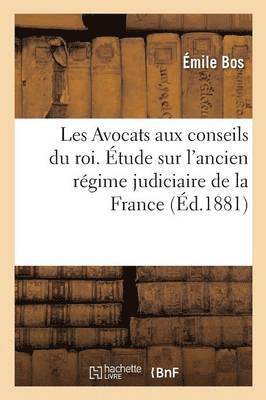 Bos - Les Avocats Aux Conseils Du Roi. Étude Sur l'Ancien Régime Judiciaire de la France, Häftad