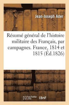 Jean-Joseph Ader - Résumé Général de l'Histoire Militaire Des Français Par Campagnes. Campagnes de France 1814 Et 1815, Häftad
