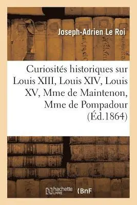 Joseph-Adrien Le Roi - Curiosités Historiques Sur Louis XIII, Louis XIV, Louis XV, Mme de Maintenon, Mme de Pompadour, Häftad. Tillgänglighet: Lägg i varukorg