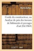 Guide Du Constructeur, Ou Analyse de Prix Des Travaux de Batiments Et Ouvrages d'Art