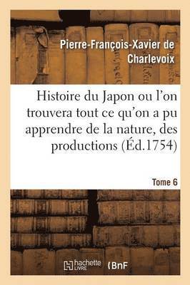 Pierre-François-Xavier de Charlevoix - Histoire Du Japon Ou l'On Trouvera Tout CE Qu'on a Pu Apprendre de la Nature, Des Productions Tome 6, Häftad