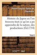 Histoire Du Japon Ou l'On Trouvera Tout CE Qu'on a Pu Apprendre de la Nature, Des Productions Tome 6
