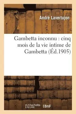 André Lavertujon - Gambetta Inconnu: Cinq Mois de la Vie Intime de Gambetta, Häftad. Tillgänglighet: Lägg i varukorg