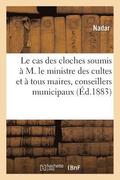 Le Cas Des Cloches: Soumis Par Nadar � M. Le Ministre Des Cultes Et � Tous Maires
