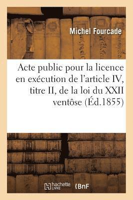 Michel Fourcade - Acte Public Pour La Licence: En Exécution de l'Article 4, de la Loi Du 22 Ventôse, an 12 1855, Häftad
