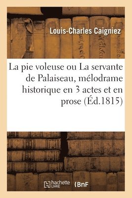 Louis-Charles Caigniez - Pie Voleuse Ou La Servante de Palaiseau, Mélodrame Historique En 3 Actes Et En Prose, Häftad